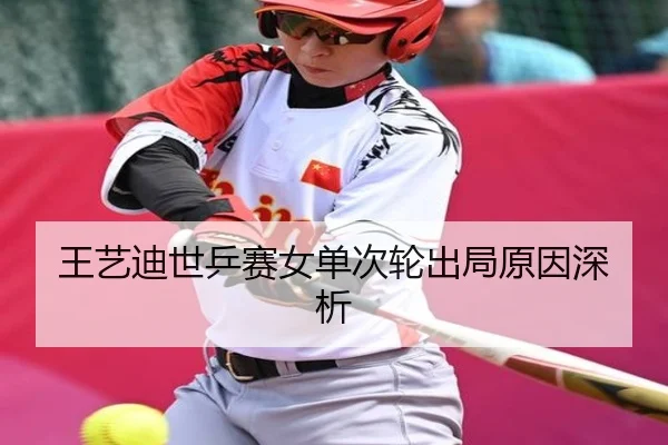 王艺迪世乒赛女单次轮出局原因深析（C7 Club）